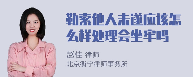 勒索他人未遂应该怎么样处理会坐牢吗