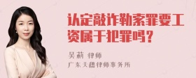 认定敲诈勒索罪要工资属于犯罪吗？