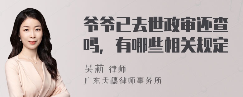 爷爷已去世政审还查吗，有哪些相关规定