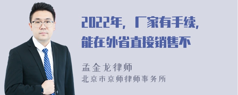 2022年，厂家有手续，能在外省直接销售不