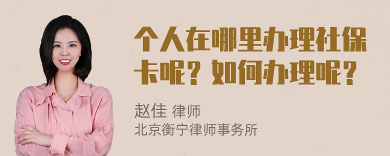 个人在哪里办理社保卡呢？如何办理呢？