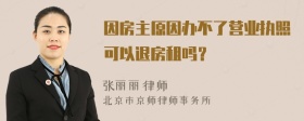 因房主原因办不了营业执照可以退房租吗？