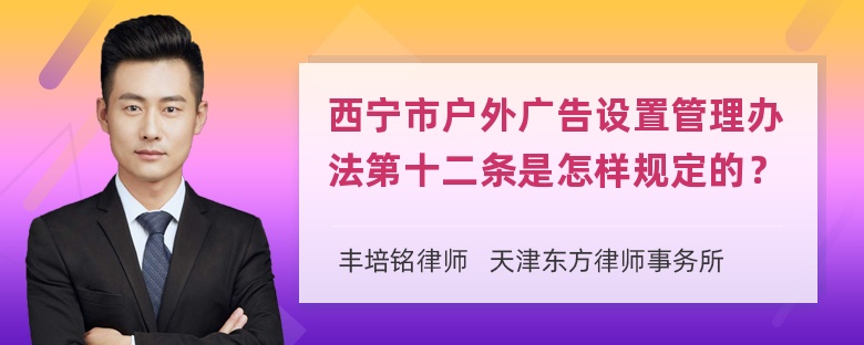 西宁市户外广告设置管理办法第十二条是怎样规定的？