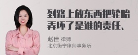 到路上放东西把轮胎弄坏了是谁的责任、