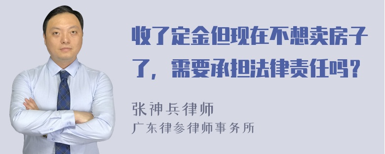 收了定金但现在不想卖房子了，需要承担法律责任吗？