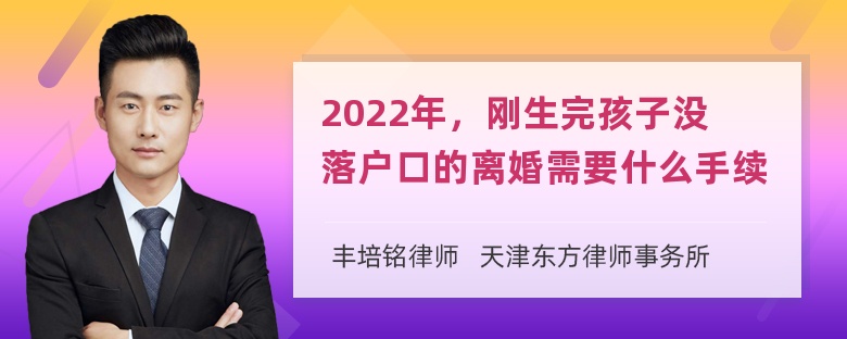 2022年，刚生完孩子没落户口的离婚需要什么手续