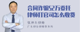 合同诈骗52万委托律师打官司怎么收费