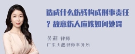 造成什么伤残构成刑事责任？故意伤人应该如何处罚