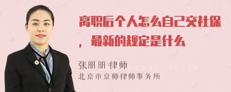 离职后个人怎么自己交社保，最新的规定是什么