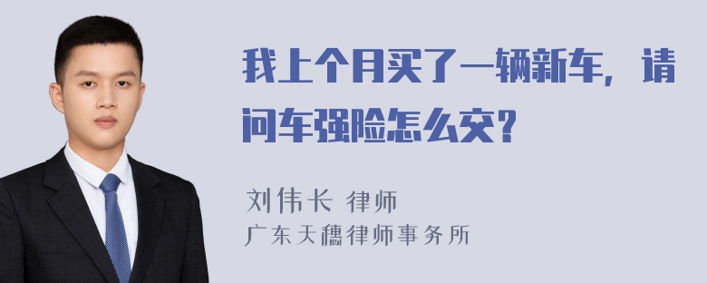 我上个月买了一辆新车，请问车强险怎么交？