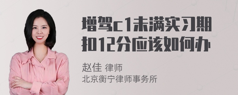 增驾c1未满实习期扣12分应该如何办