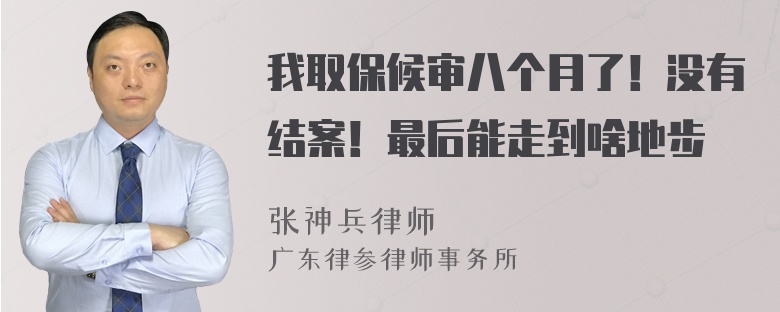 我取保候审八个月了！没有结案！最后能走到啥地步