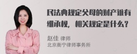 民法典规定父母的财产谁有继承权，相关规定是什么？