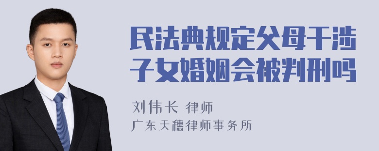 民法典规定父母干涉子女婚姻会被判刑吗