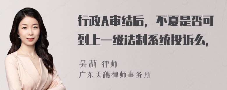 行政A审结后，不夏是否可到上一级法制系统投诉么，