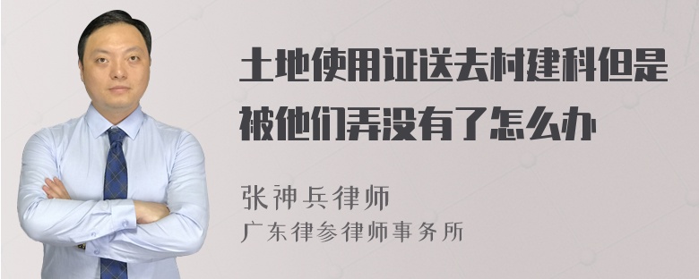 土地使用证送去村建科但是被他们弄没有了怎么办