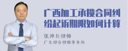 广西加工承揽合同纠纷起诉期限如何计算