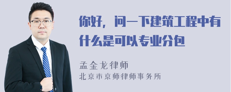 你好，问一下建筑工程中有什么是可以专业分包