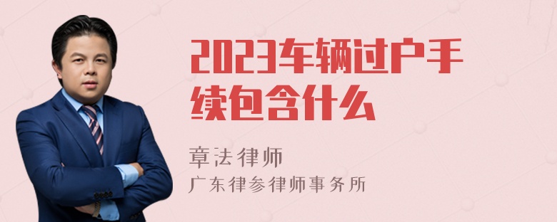 2023车辆过户手续包含什么