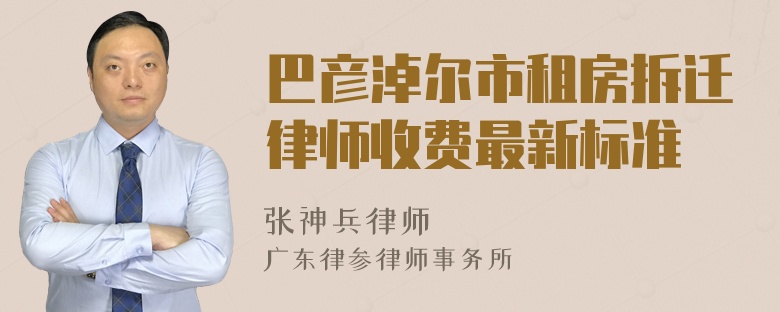 巴彦淖尔市租房拆迁律师收费最新标准