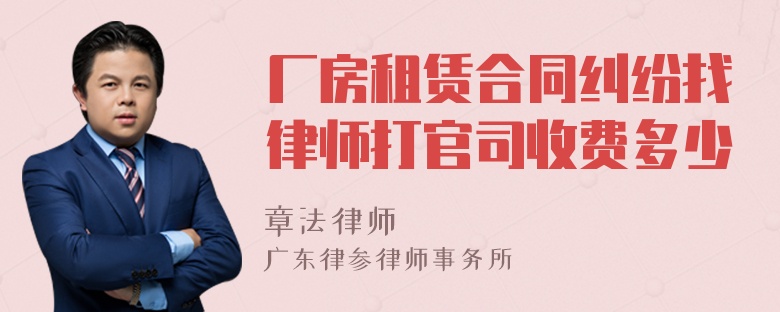 厂房租赁合同纠纷找律师打官司收费多少