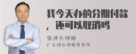 我今天办的分期付款，还可以取消吗