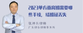 2023单方面离婚需要哪些手续，结婚证丢失