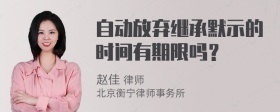 自动放弃继承默示的时间有期限吗？