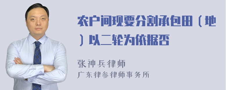 农户间现要分割承包田（地）以二轮为依据否