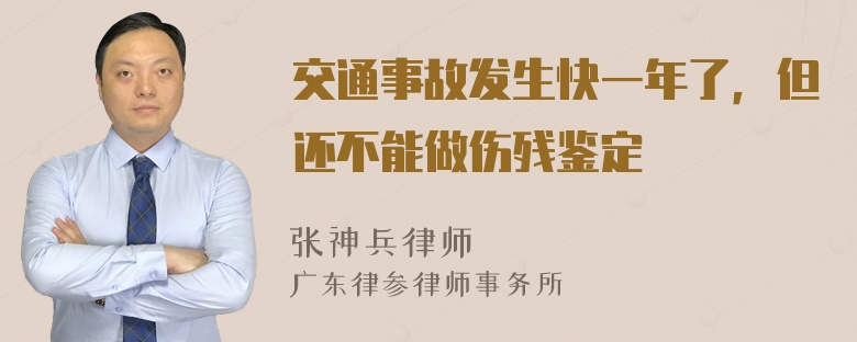 交通事故发生快一年了，但还不能做伤残鉴定