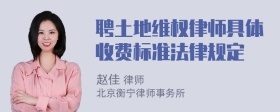 聘土地维权律师具体收费标准法律规定