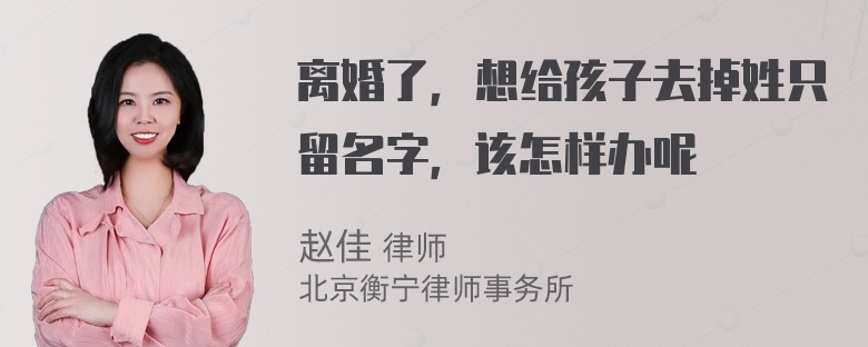 离婚了，想给孩子去掉姓只留名字，该怎样办呢