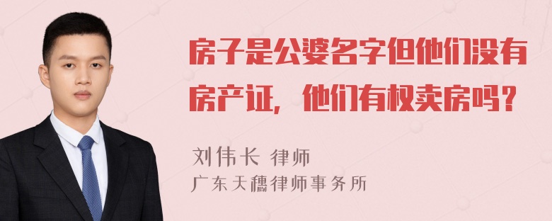 房子是公婆名字但他们没有房产证，他们有权卖房吗？