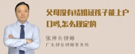 父母没有结婚证孩子能上户口吗,怎么规定的