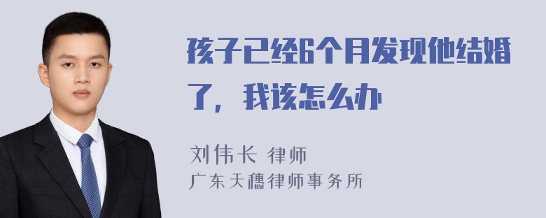 孩子已经6个月发现他结婚了，我该怎么办