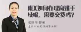 陇X如何办理离婚手续呢，需要交费吗？