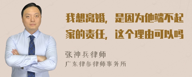 我想离婚，是因为他端不起家的责任，这个理由可以吗