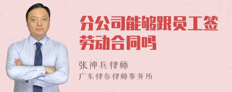 分公司能够跟员工签劳动合同吗