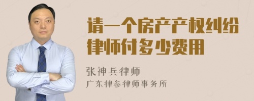 请一个房产产权纠纷律师付多少费用