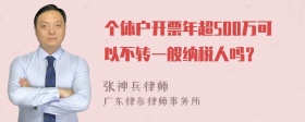 个体户开票年超500万可以不转一般纳税人吗？