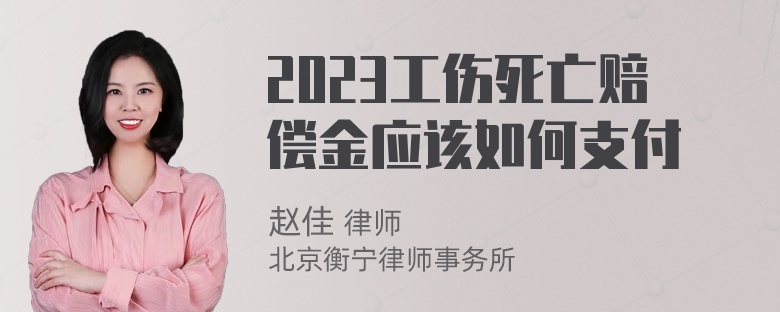 2023工伤死亡赔偿金应该如何支付