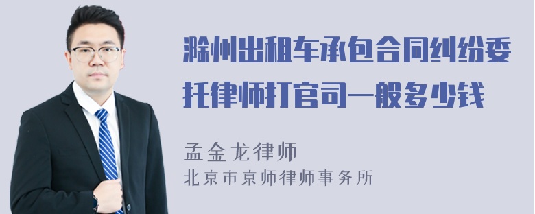 滁州出租车承包合同纠纷委托律师打官司一般多少钱