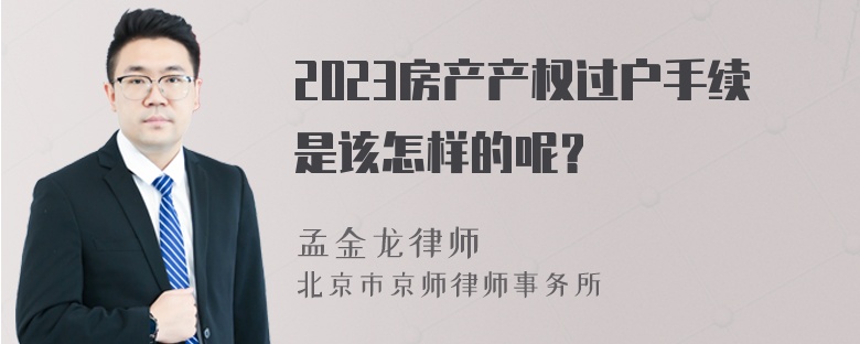 2023房产产权过户手续是该怎样的呢？