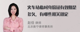 火车站临时身份证有效期是多久，有哪些相关规定