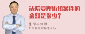 法院受理诉讼案件的金额是多少？