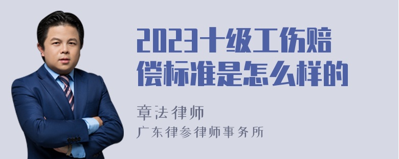 2023十级工伤赔偿标准是怎么样的