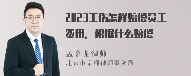 2023工伤怎样赔偿员工费用，根据什么赔偿