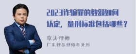 2023诈骗罪的数额如何认定，量刑标准包括哪些？