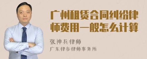 广州租赁合同纠纷律师费用一般怎么计算