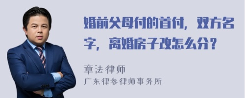 婚前父母付的首付，双方名字，离婚房子改怎么分？